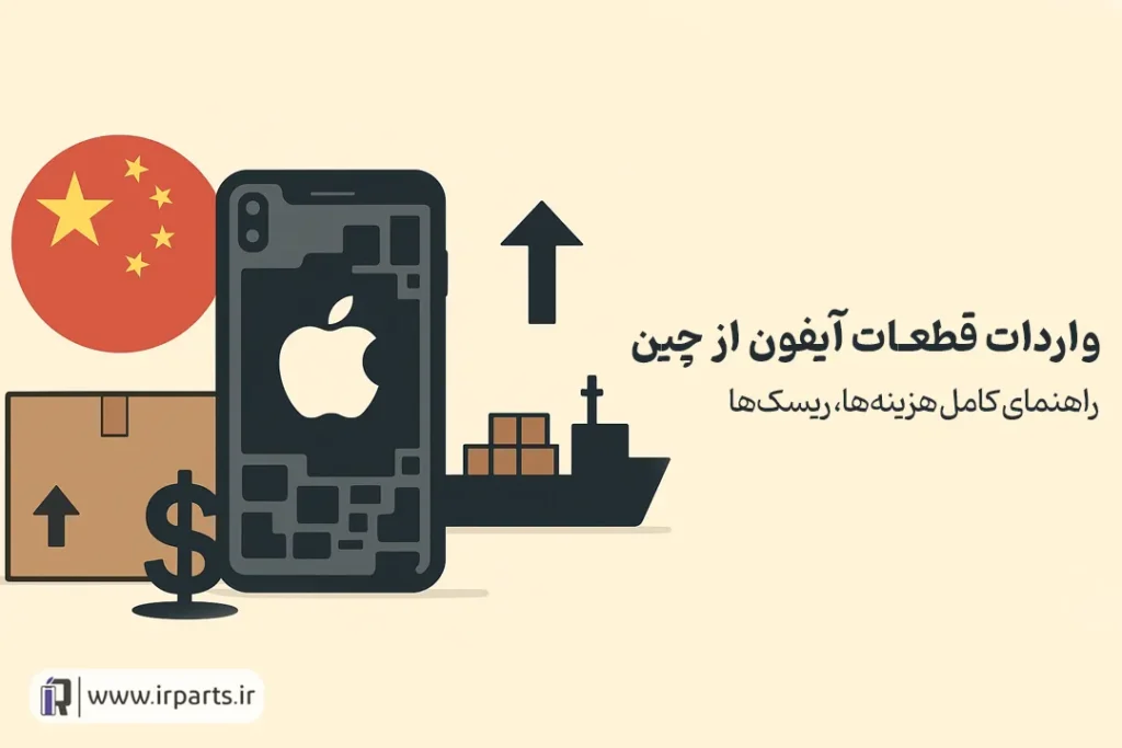 واردات قطعات آیفون از چین | راهنمای کامل هزینه‌ها، ریسک‌ها
